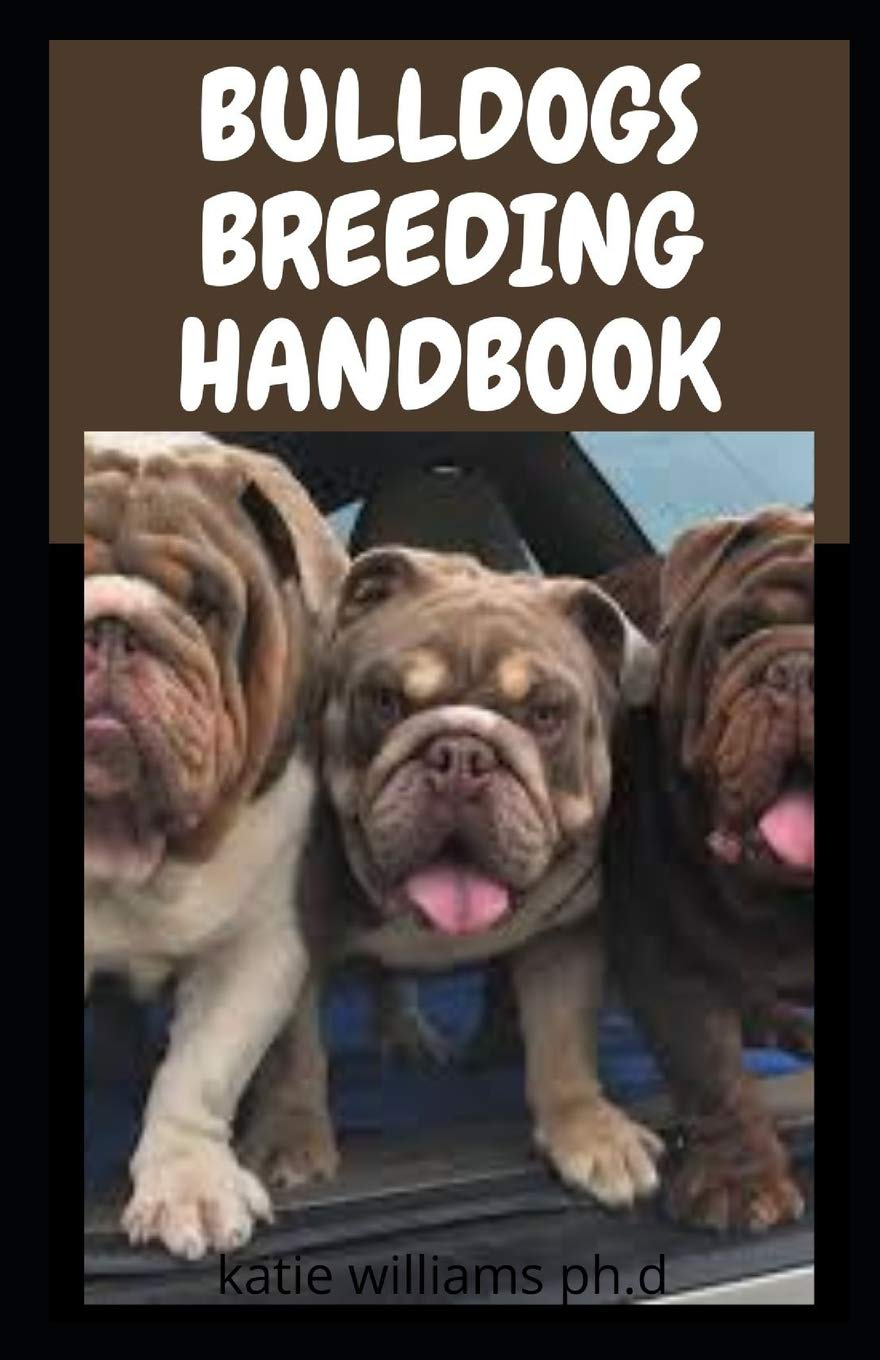 BULLDOGS BREEDING HANDBOOK Comprehensive Way To Train, Care And Breed