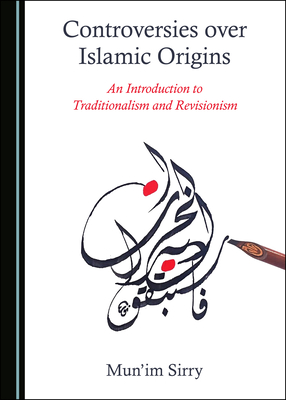 Controversies over Islamic Origins: An Introduction to Traditionalism and Revisionism