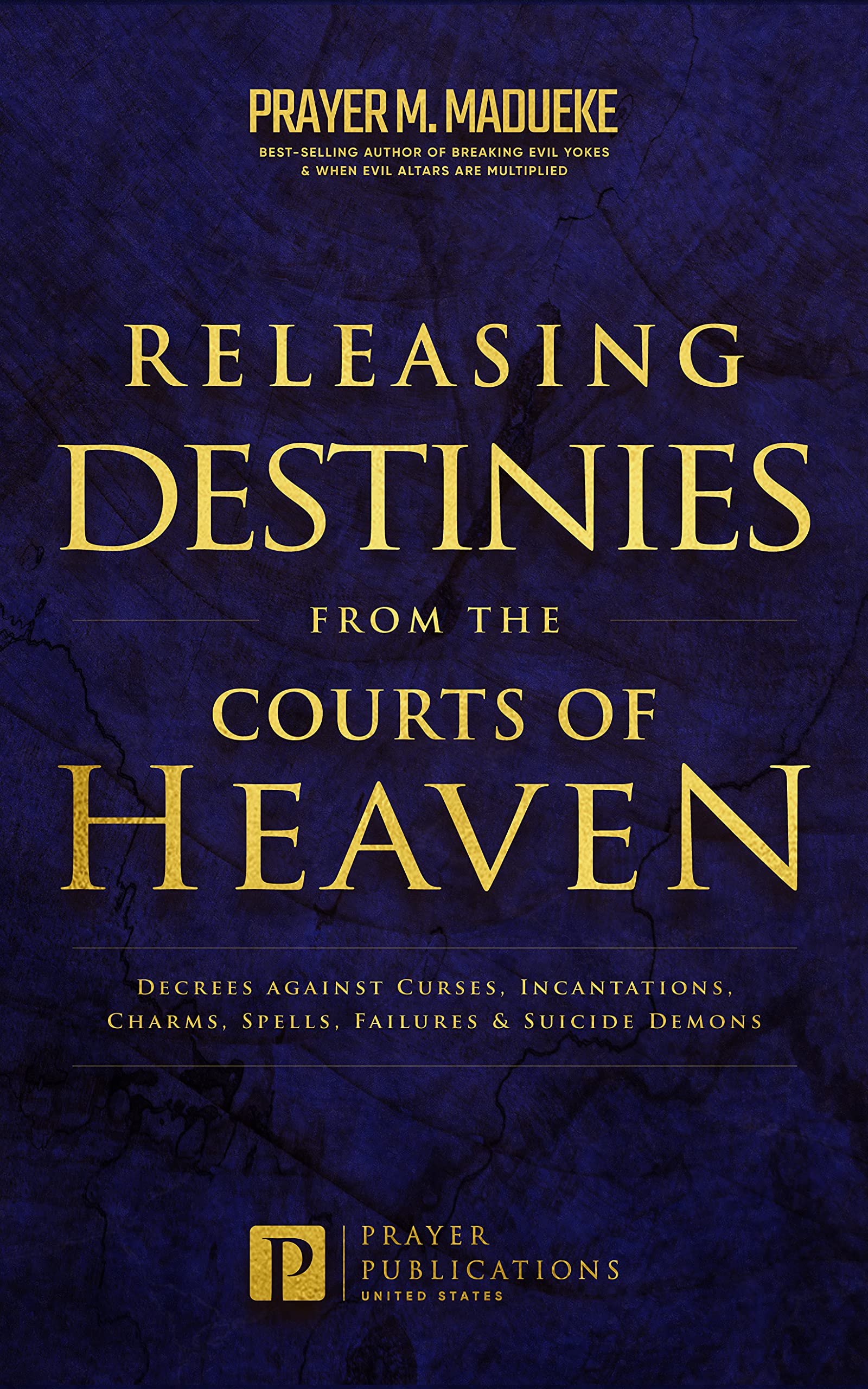 Releasing Destinies from the Courts of Heaven: Decrees against Curses, Incantations, Charms, Spells, Failures & Suicide Demons