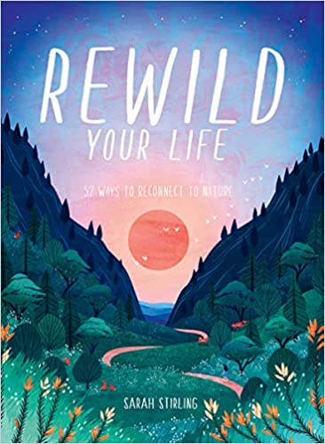 Rewild Your Life: 52 Ways to Reconnect to Nature