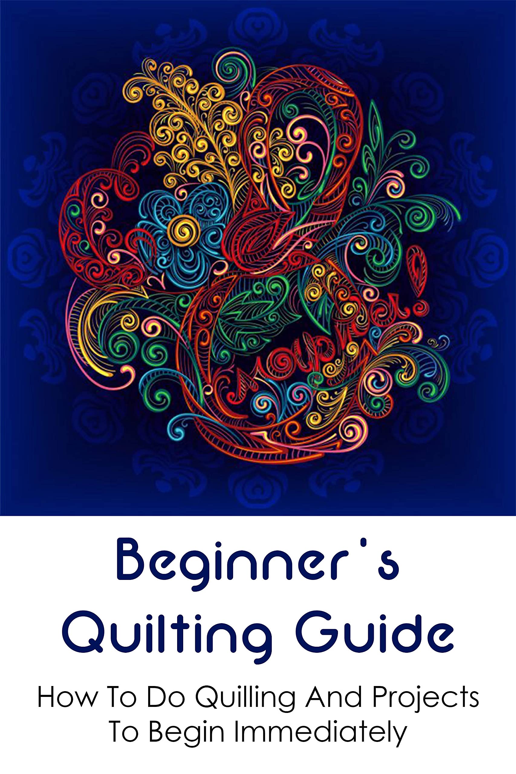 Beginner's Quilting Guide How To Do Quilling And Projects To Begin