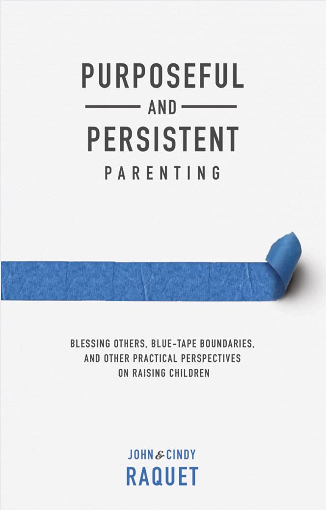 Purposeful and Persistent Parenting: Blessing Others, Blue-Tape Boundaries, and Other Practical Perspectives on Raising Children