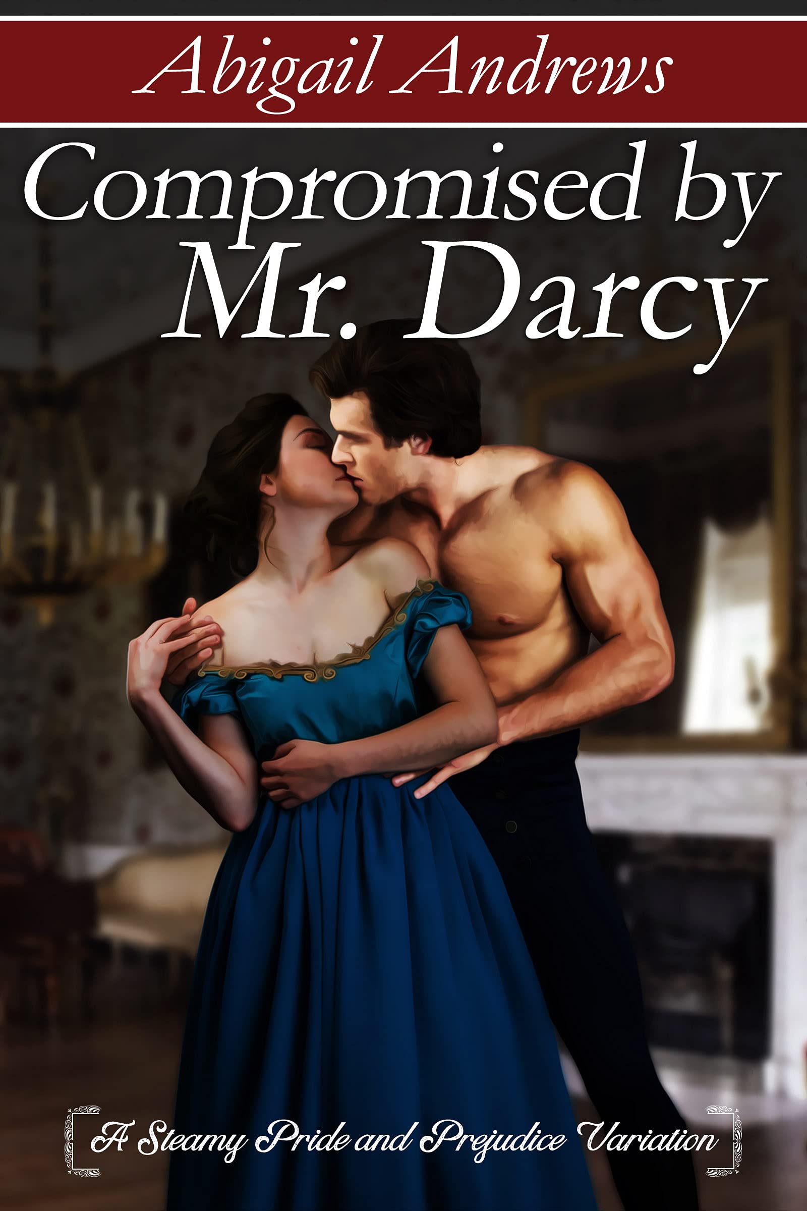 Compromised by Mr. Darcy: A Steamy Pride and Prejudice Variation