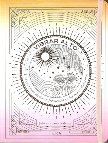 Vibrar Alto : una guía para elevar tu frecuencia en los cuatro elementos