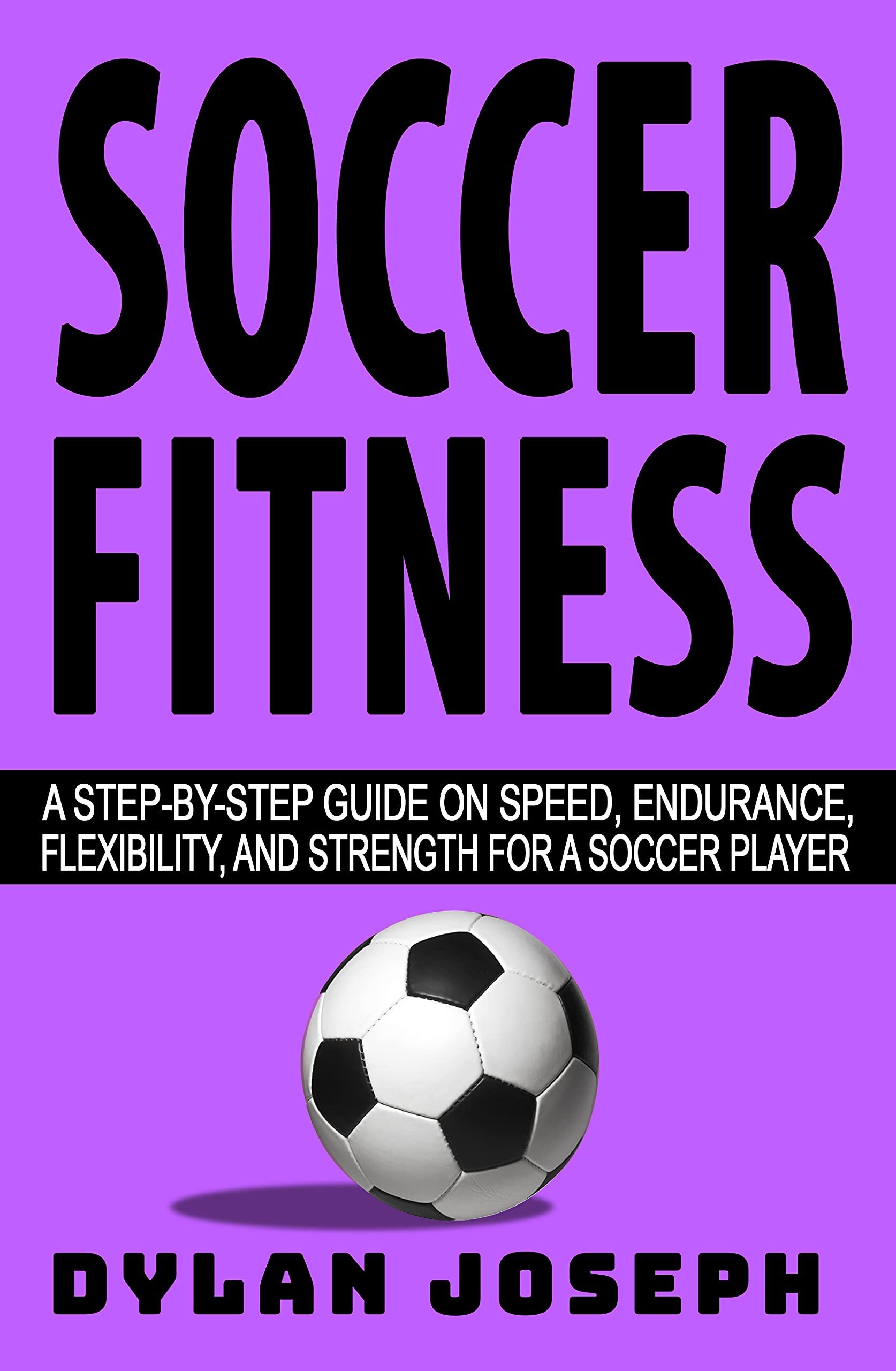 Soccer Fitness A StepbyStep Guide on Speed, Endurance, Flexibility
