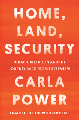 Carla Power Home, Land, Security Deradicalization and the Journey Back from Extremism