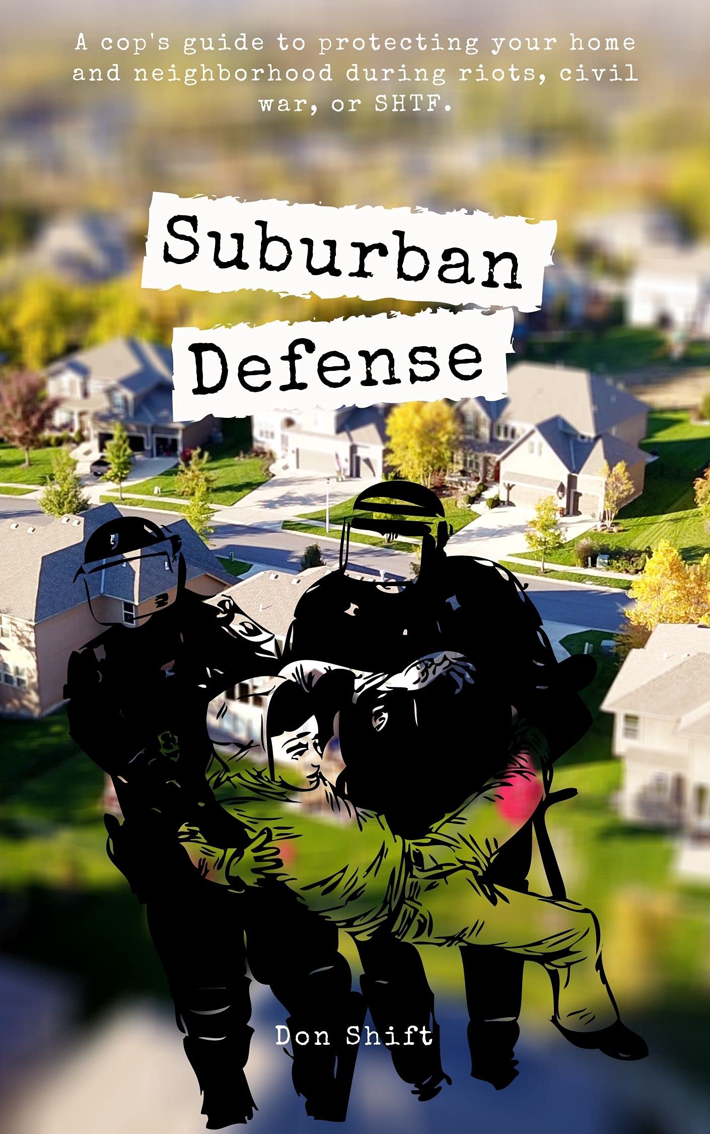 Suburban Defense: A cop's guide to protecting your home and neighborhood during riots, civil war, or SHTF.