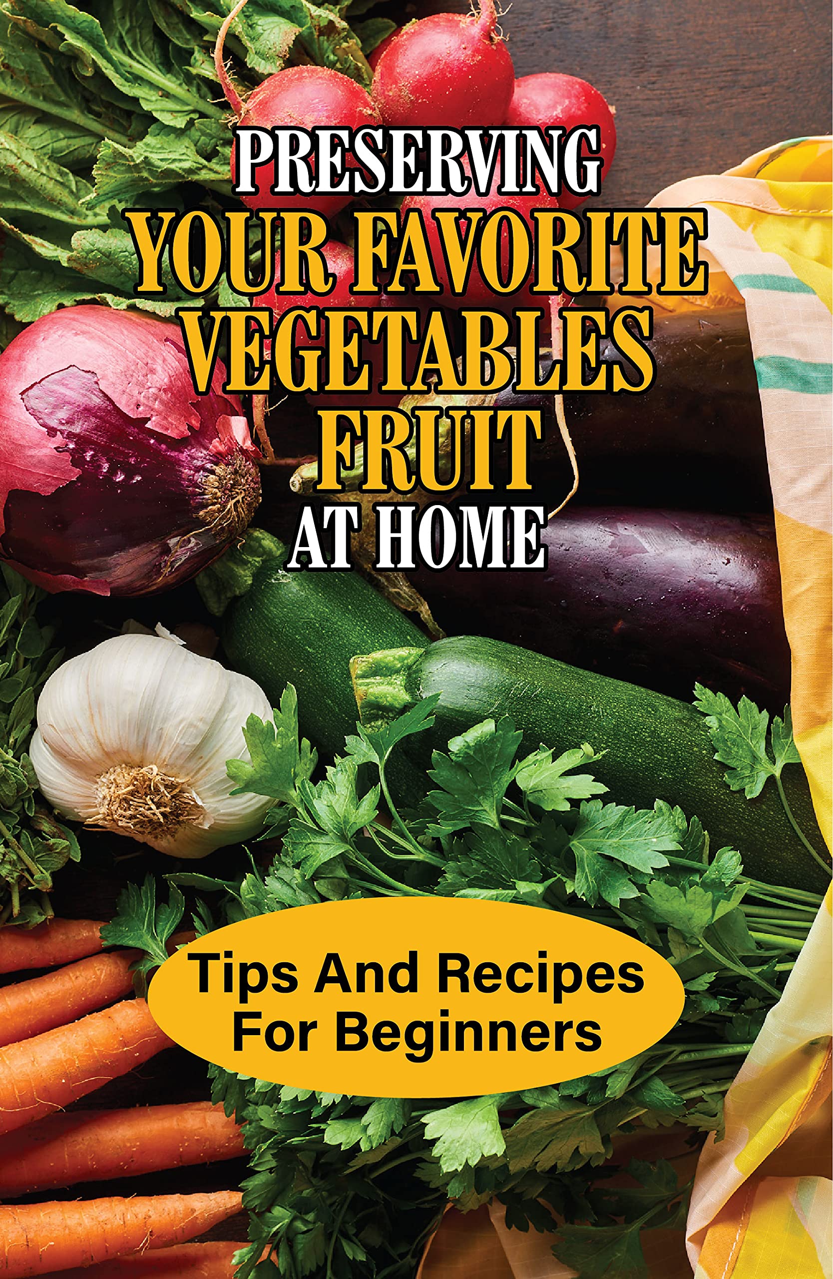 Preserving Your Favorite Vegetables, Fruit At Home Tips And Recipes