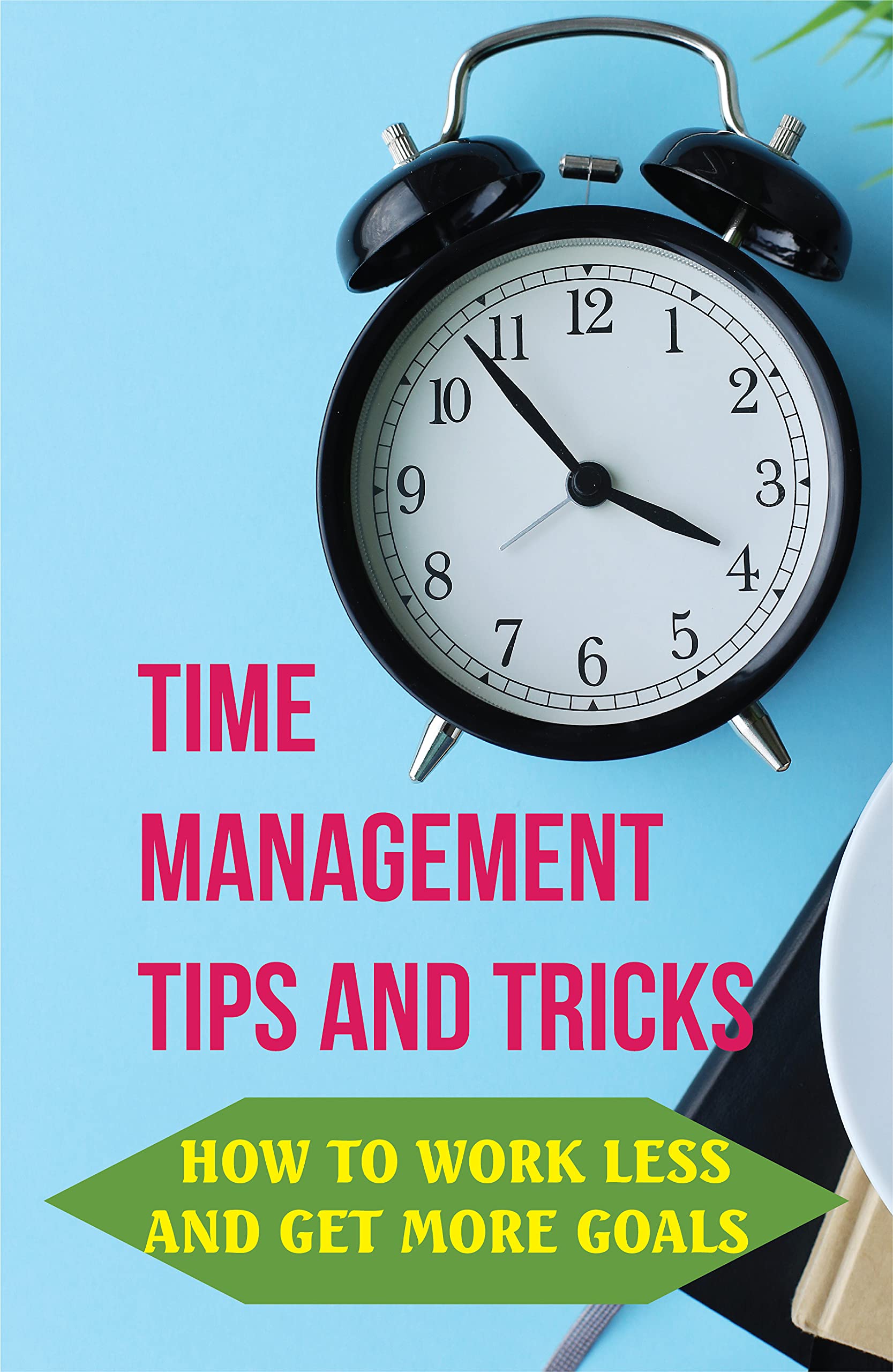 Time Management Tips And Tricks How To Work Less And Get More Goals