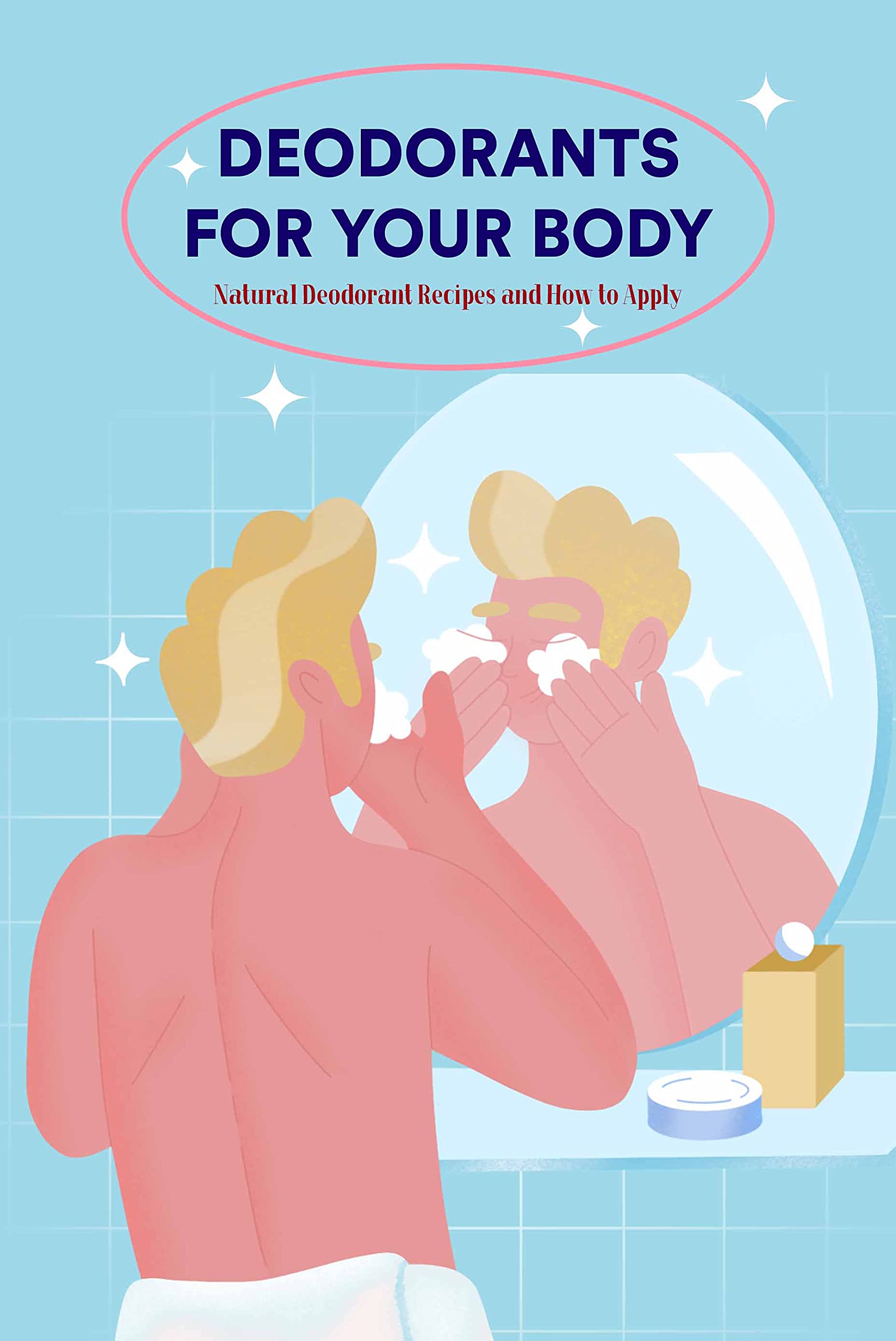 Deodorants for Your Body Natural Deodorant Recipes and How to Apply