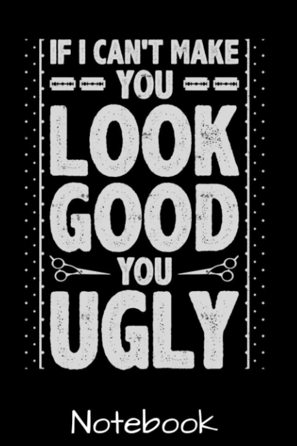 If I Can't Make You Look Good You Ugly Notebook Funny Barber