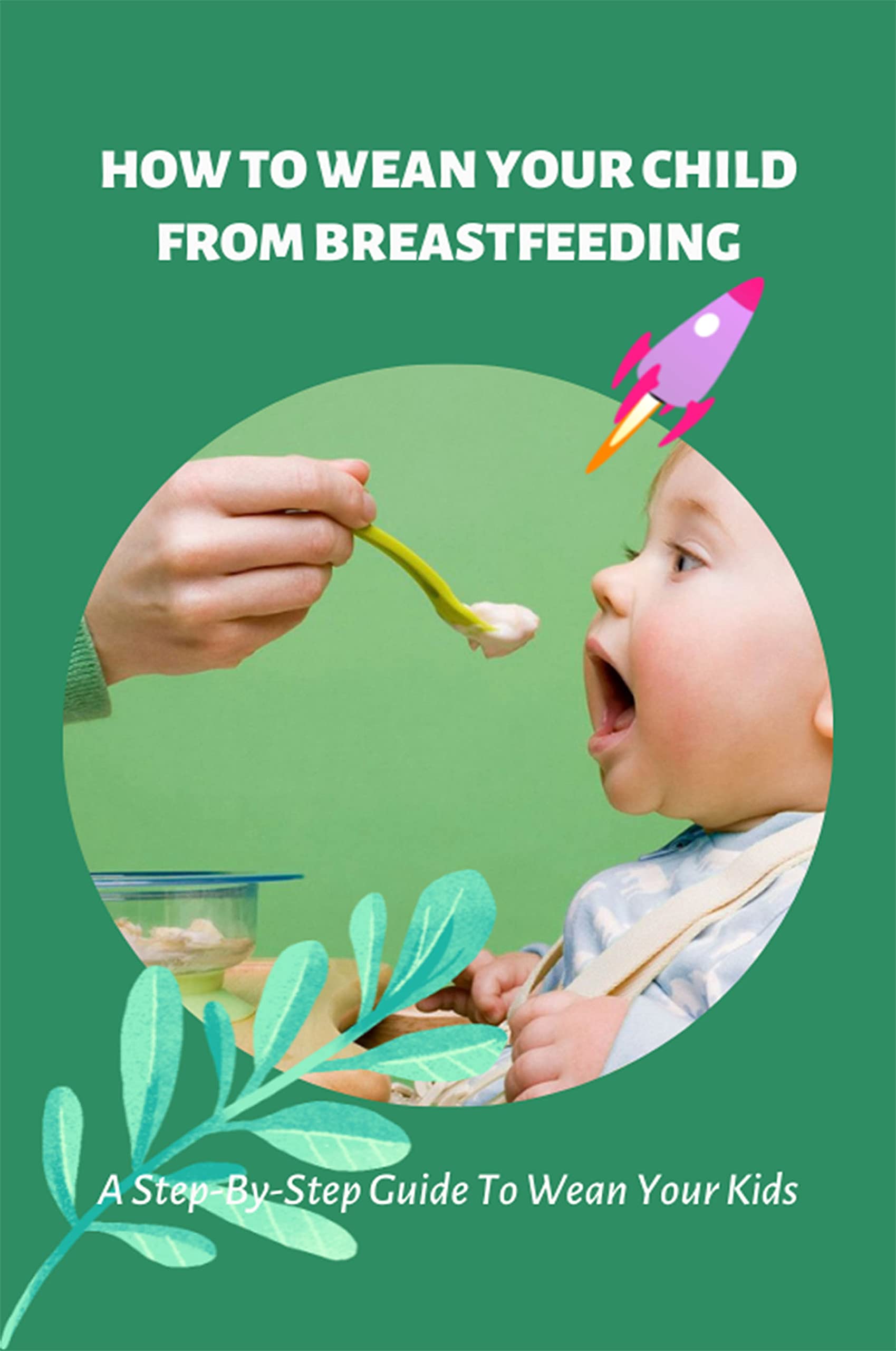 How To Wean Your Child From Breastfeeding A StepByStep Guide To Wean