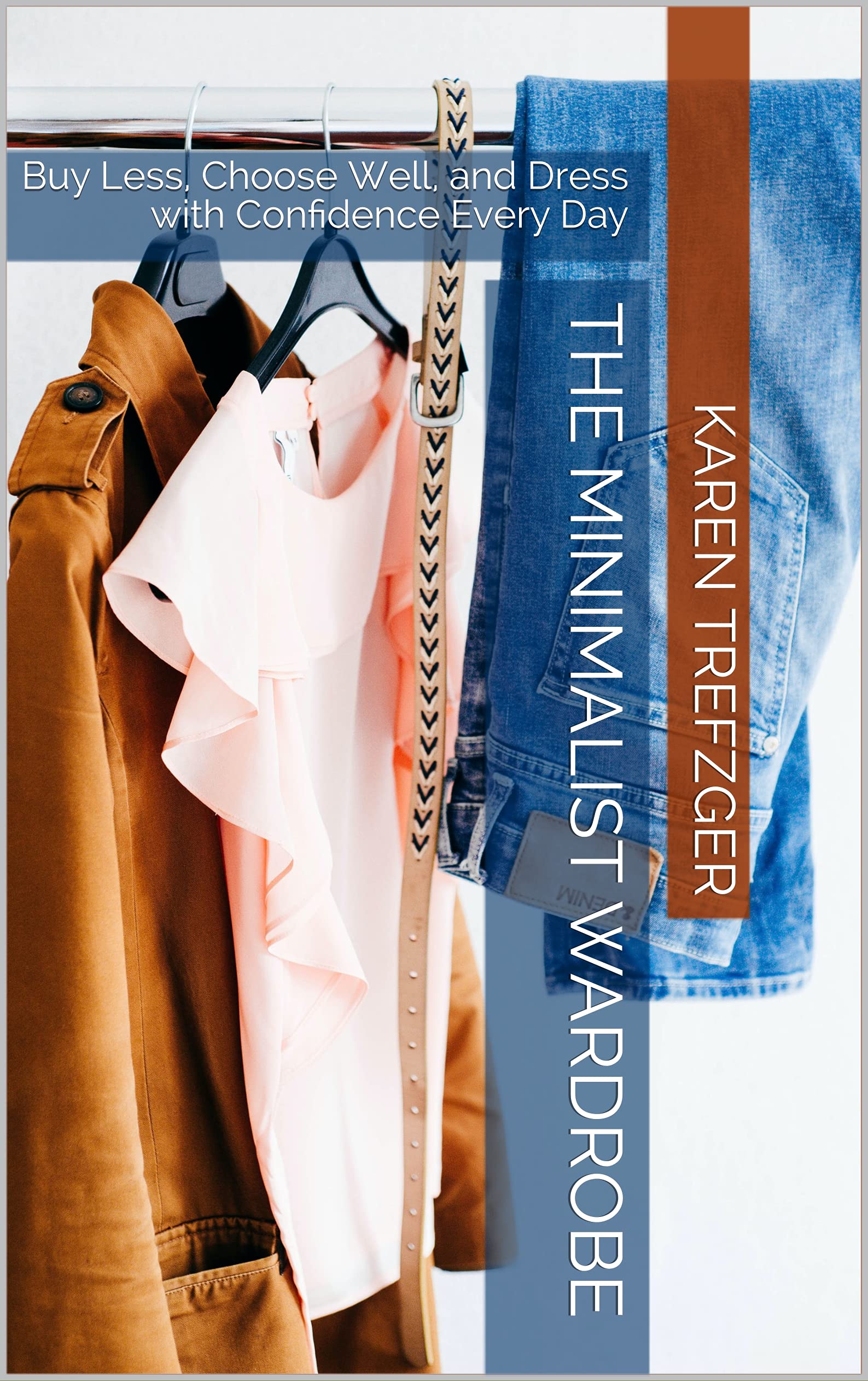 The Minimalist Wardrobe: Buy Less, Choose Well, and Dress with Confidence Every Day