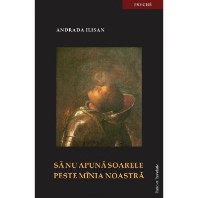 Sa nu apuna soarele peste mania noastra. Un psiholog clinician despre suferinta umana
