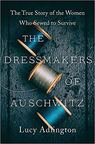 The Dressmakers of Auschwitz: The True Story of the Women Who Sewed to Survive