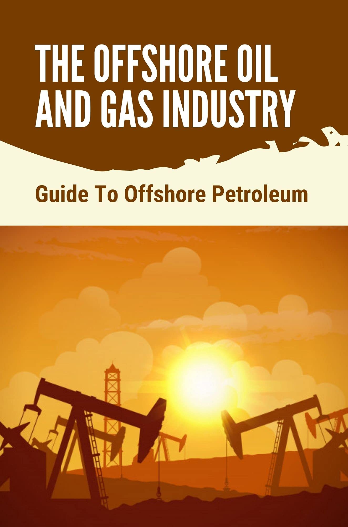 The Offshore Oil And Gas Industry Guide To Offshore Petroleum Oil And