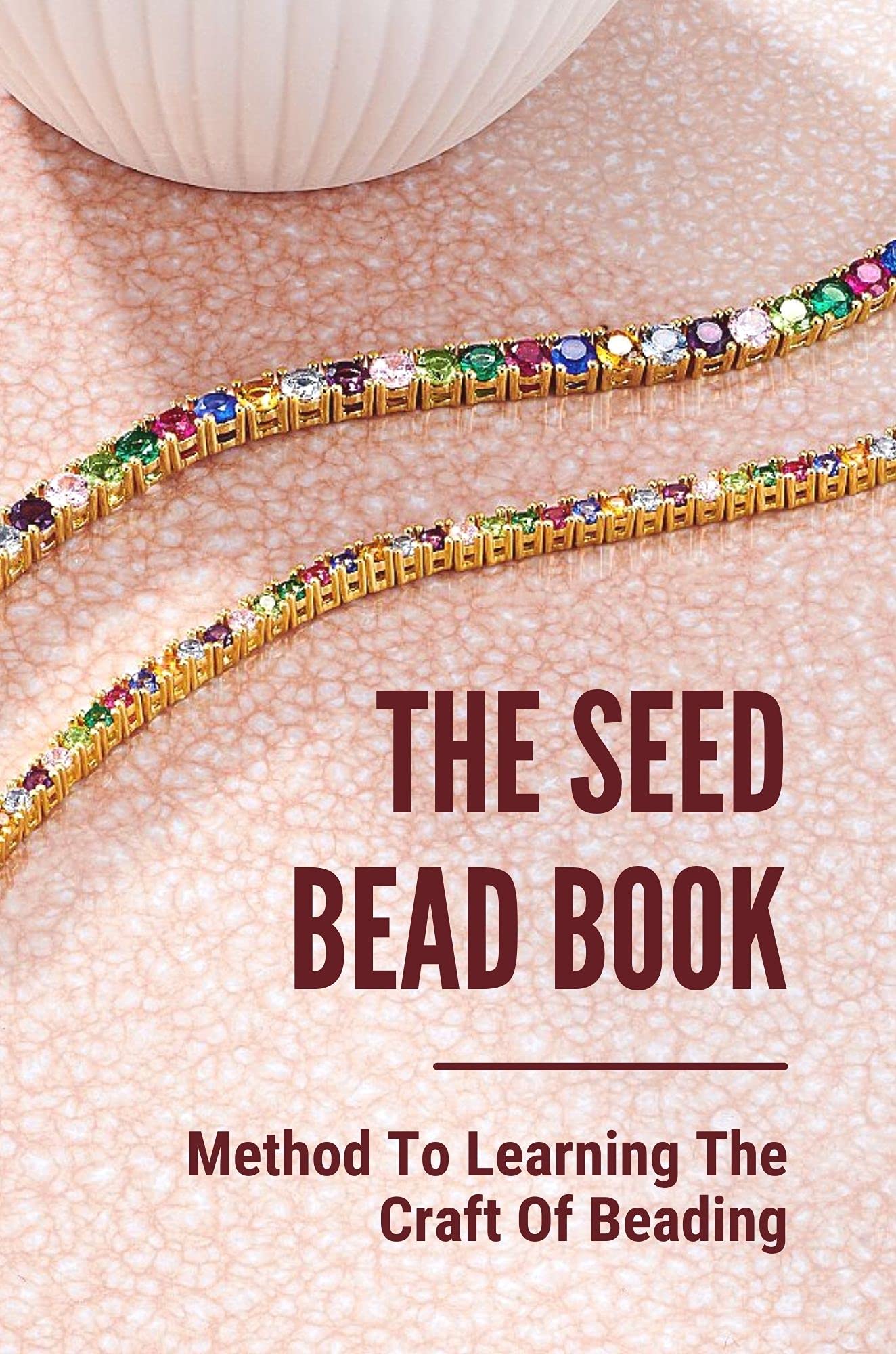The Seed Bead Book Method To Learning The Craft Of Beading Learn How