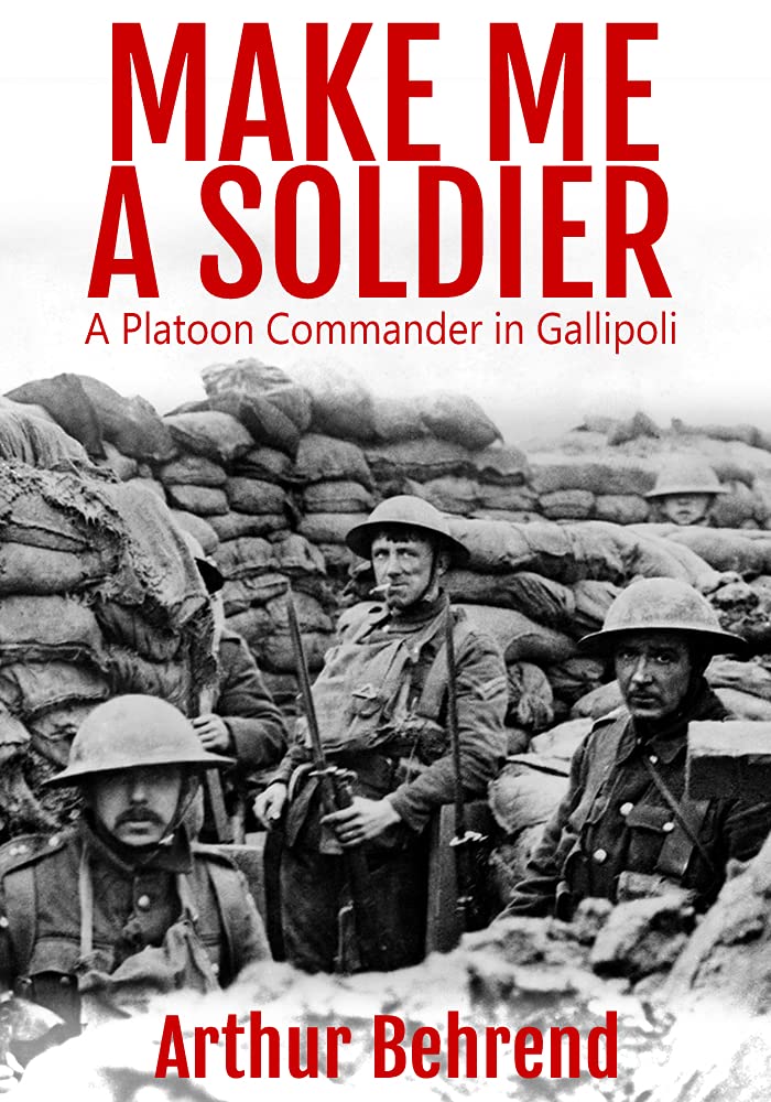 Make Me a Soldier: A Platoon Commander in Gallipoli