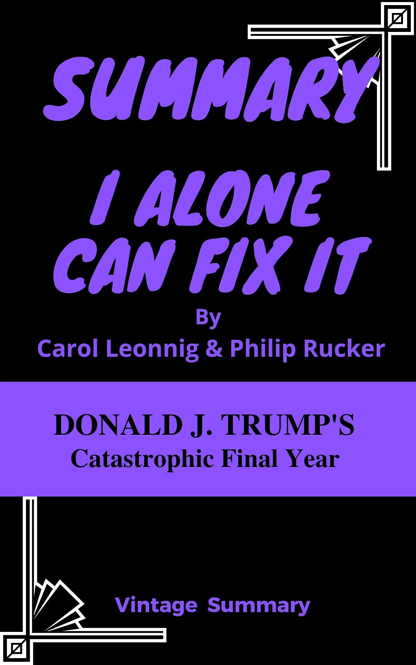 SUMMARY I Alone Can Fix It By Carol Leonnig & Philip Rucker: Donald J