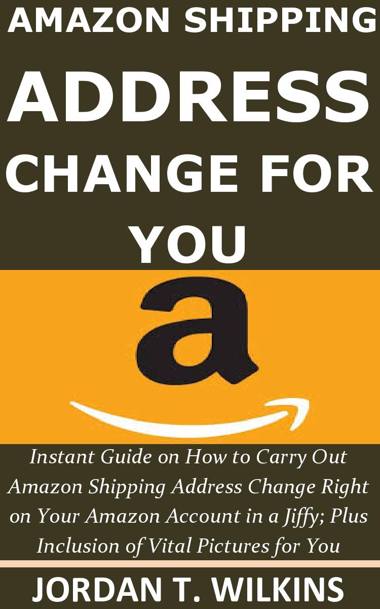 AMAZON SHIPPING ADDRESS CHANGE FOR YOU Instant Guide on How to Carry