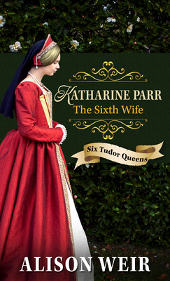 Katherine Parr, The Sixth Wife (Six Tudor Queens)