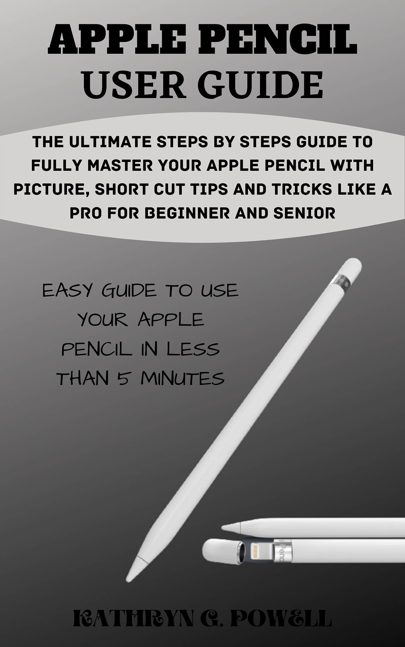 APPLE PENCIL USER GUIDE: The Ultimate Steps By Steps Guide To Fully ...