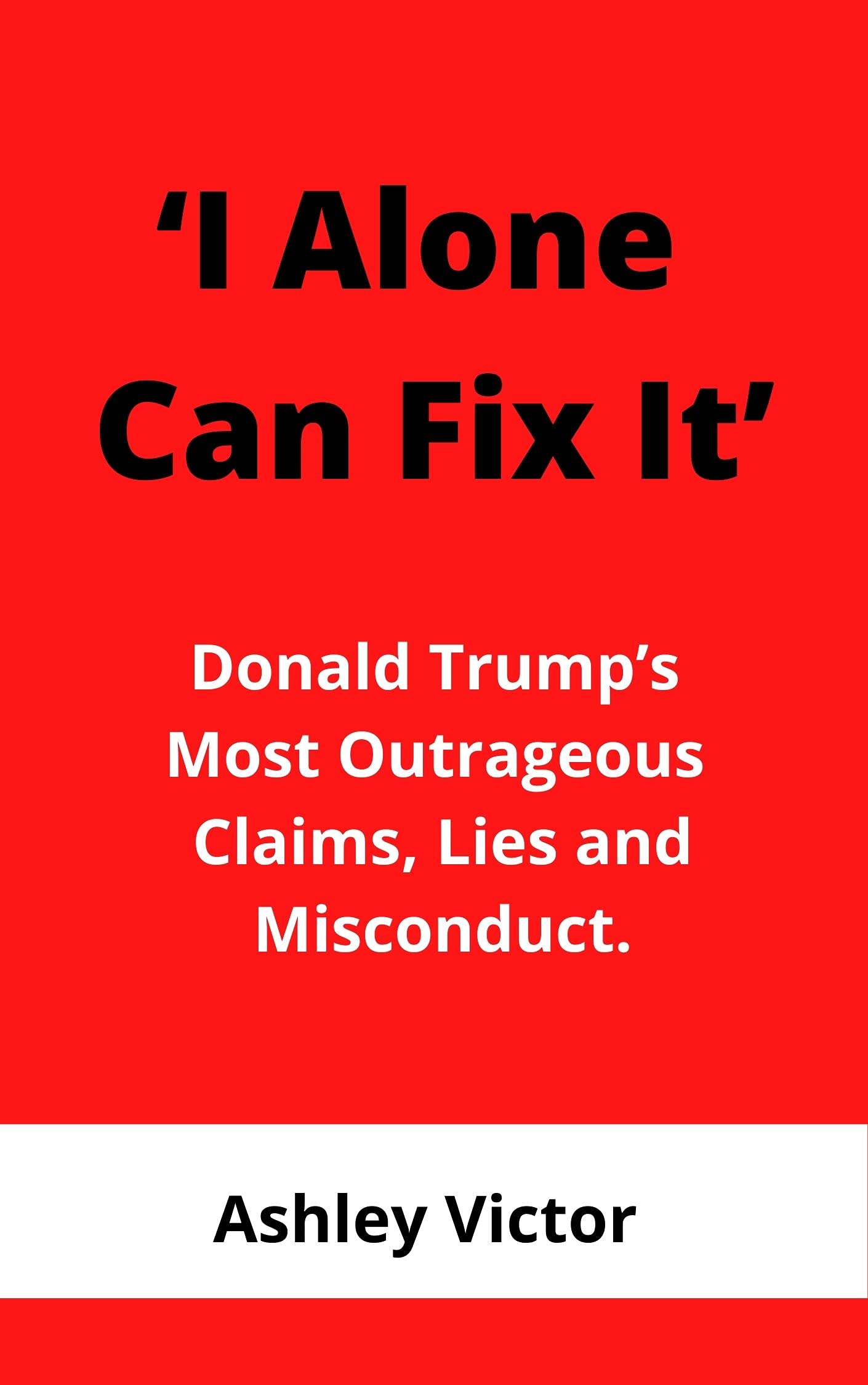 I Alone Can Fix It: Donald Trump’s Most Outrageous Claims, Lies and