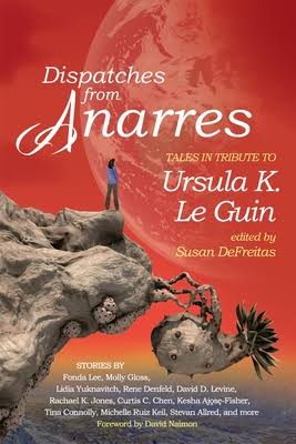 Dispatches from Anarres: Tales in Tribute to Ursula K. Le Guin