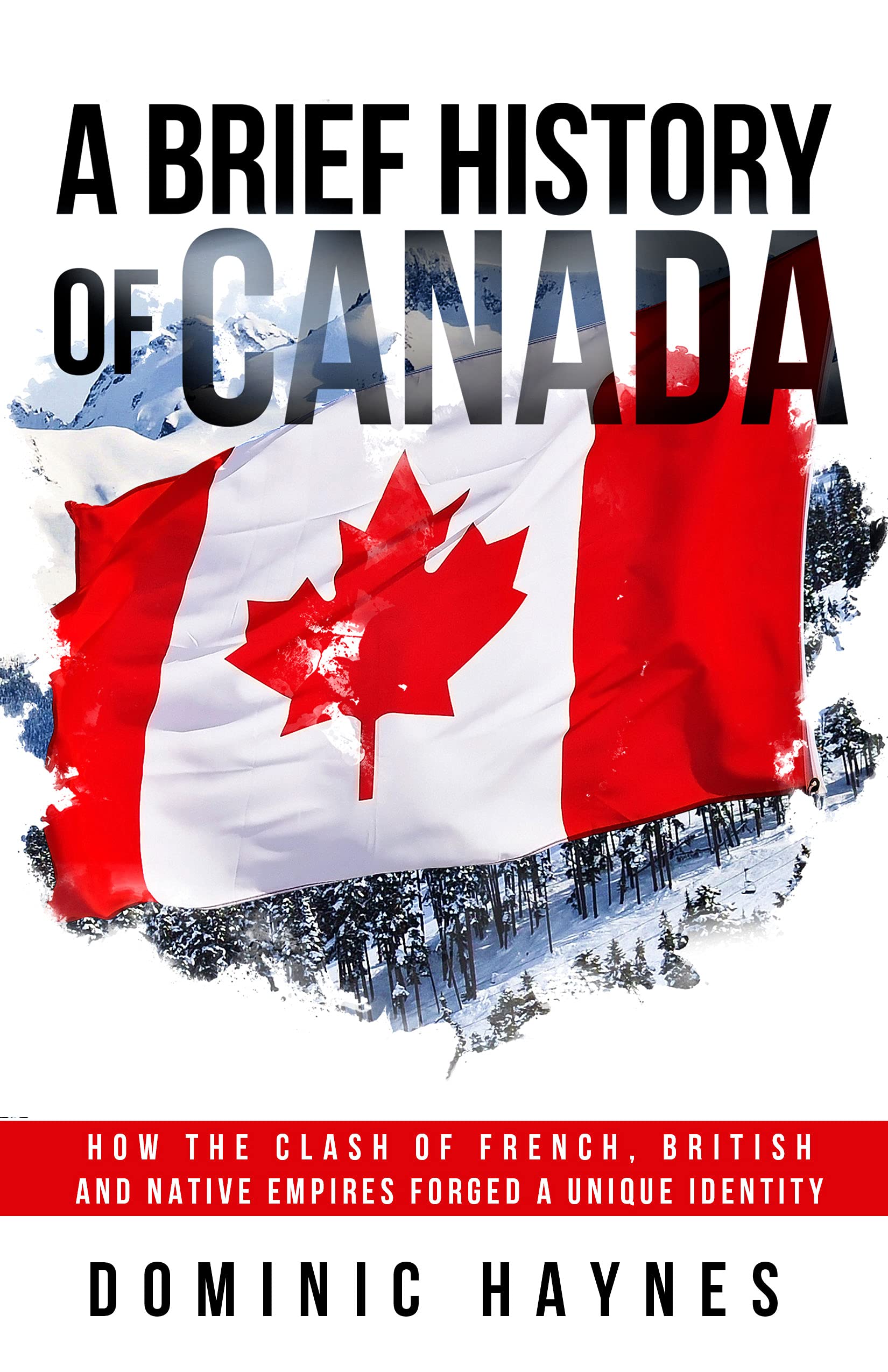 A Brief History of Canada: How the Clash of French, British and Native Empires Forged a Unique Identity