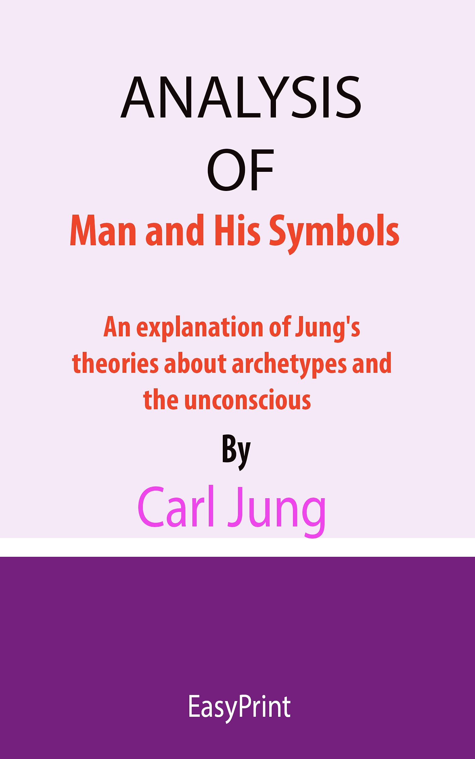 ANALYSIS OF Man and His Symbols An explanation of Jung's theories about archetypes and the ANALYSIS OF Man and His Symbols An explanation of Jung's theories about archetypes and the