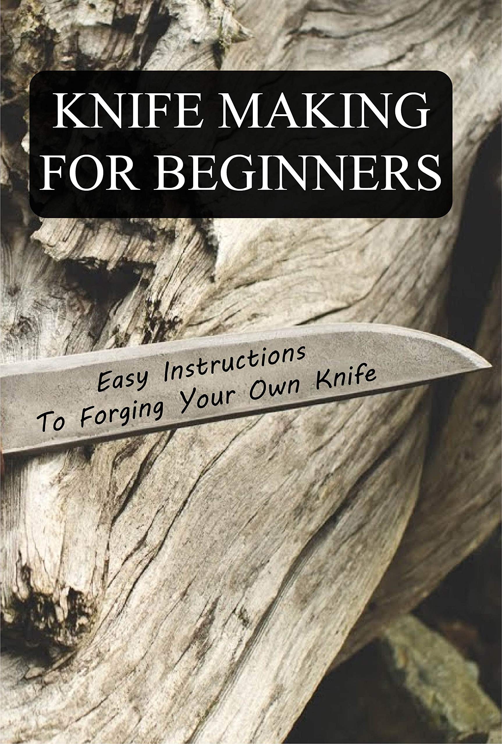 Knife Making For Beginners Easy Instructions To Your Own Knife