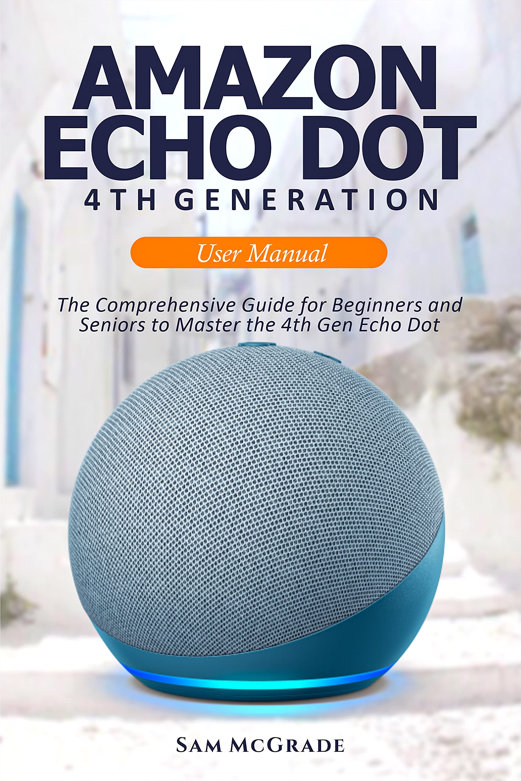 Amazon Echo Dot 4th Generation User Manual: The Comprehensive Guide for ...