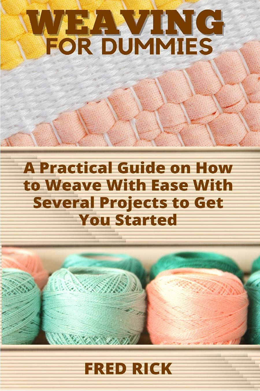 WEAVING FOR DUMMIES A Practical Guide on How to Weave With Ease With