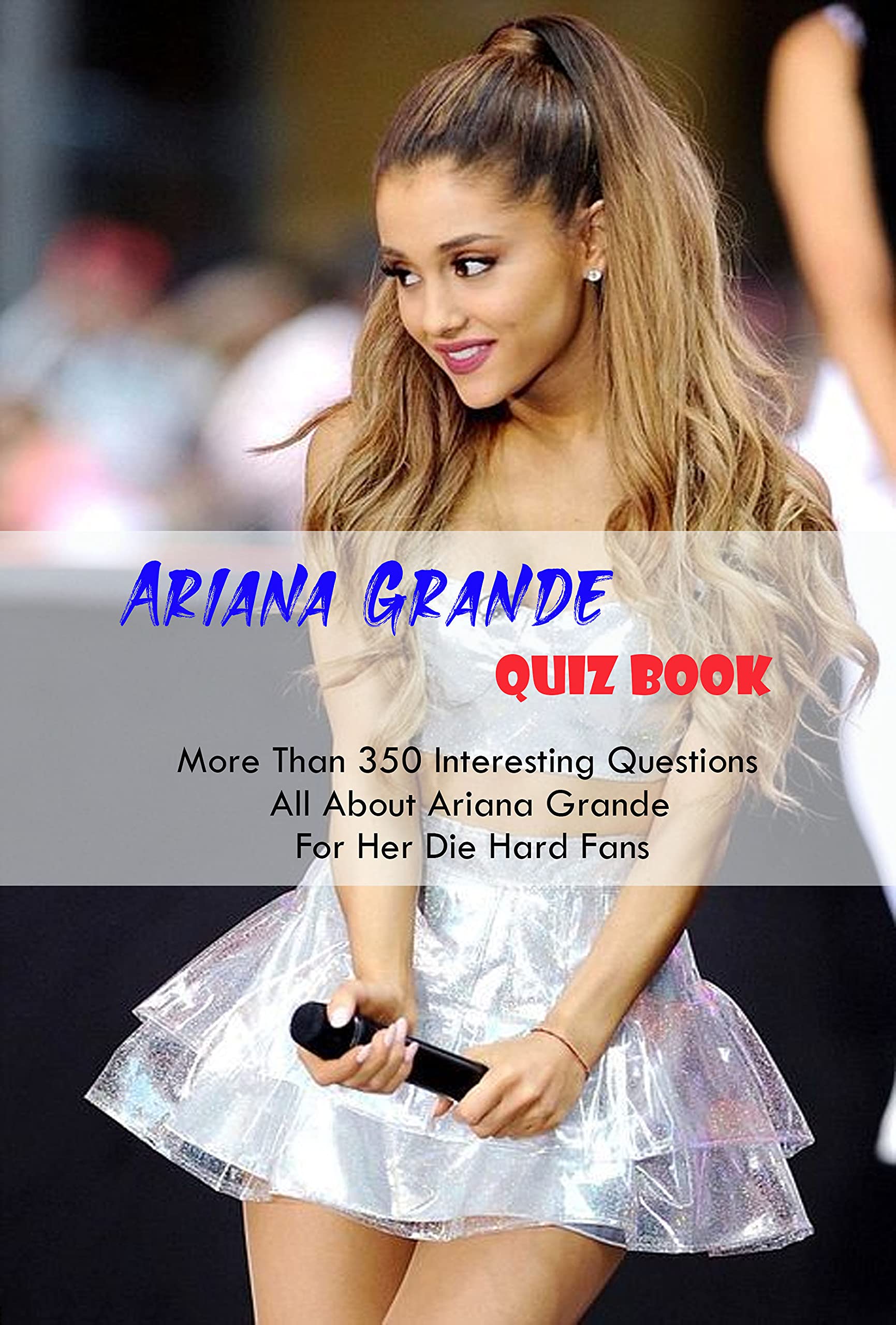 Ariana Grande Quiz Book More Than 350 Interesting Questions All