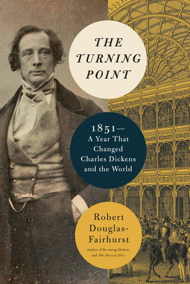 The Turning Point: 1851. A Year That Changed Charles Dickens and the World