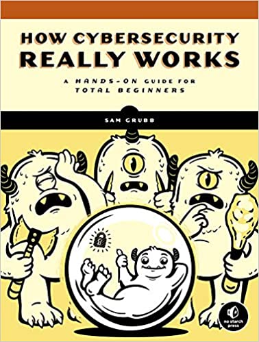 How Cybersecurity Really Works: A Hands-On Guide for Total Beginners