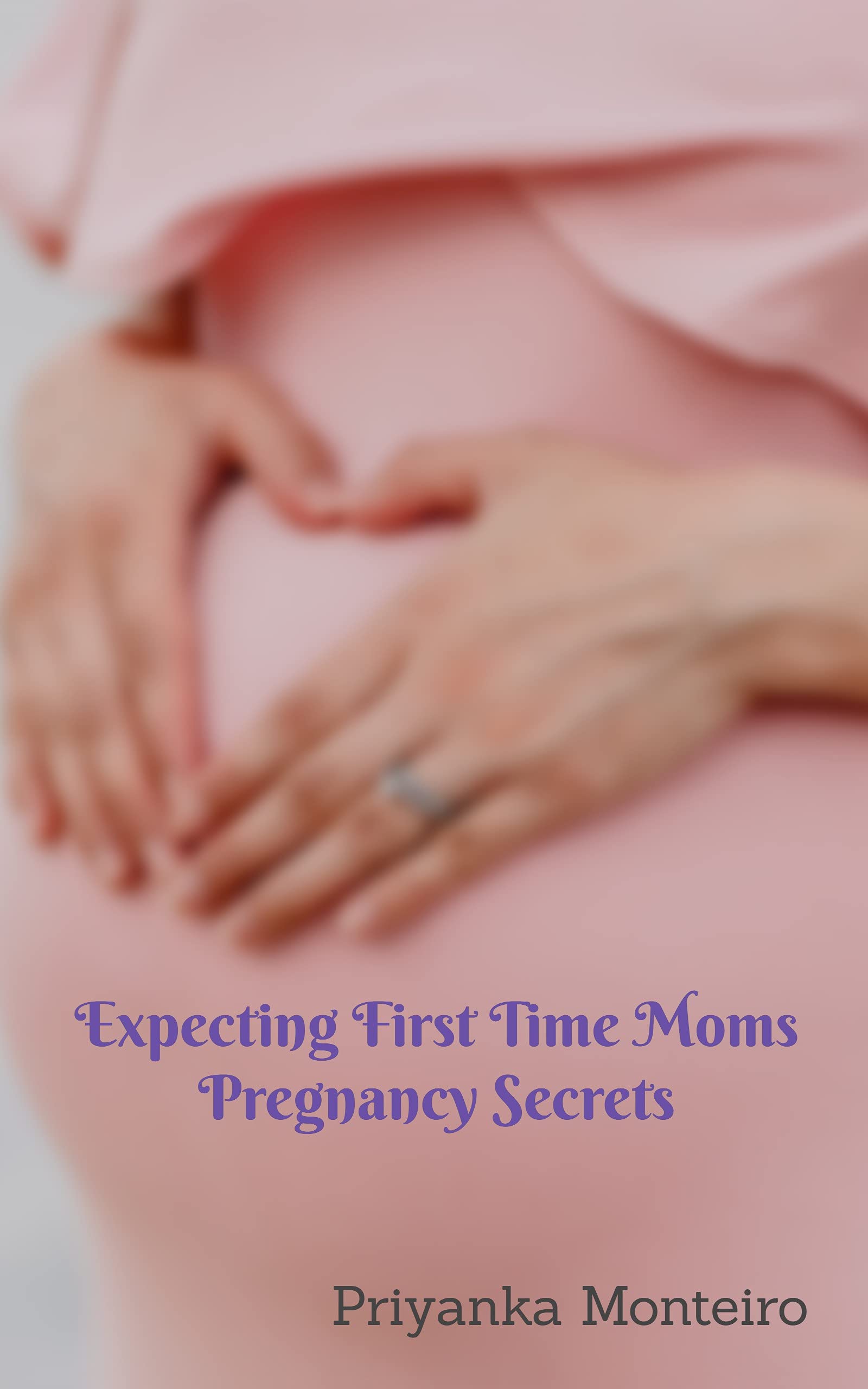 Expecting First Time Moms Pregnancy Secrets by Priyanka Monteiro ...