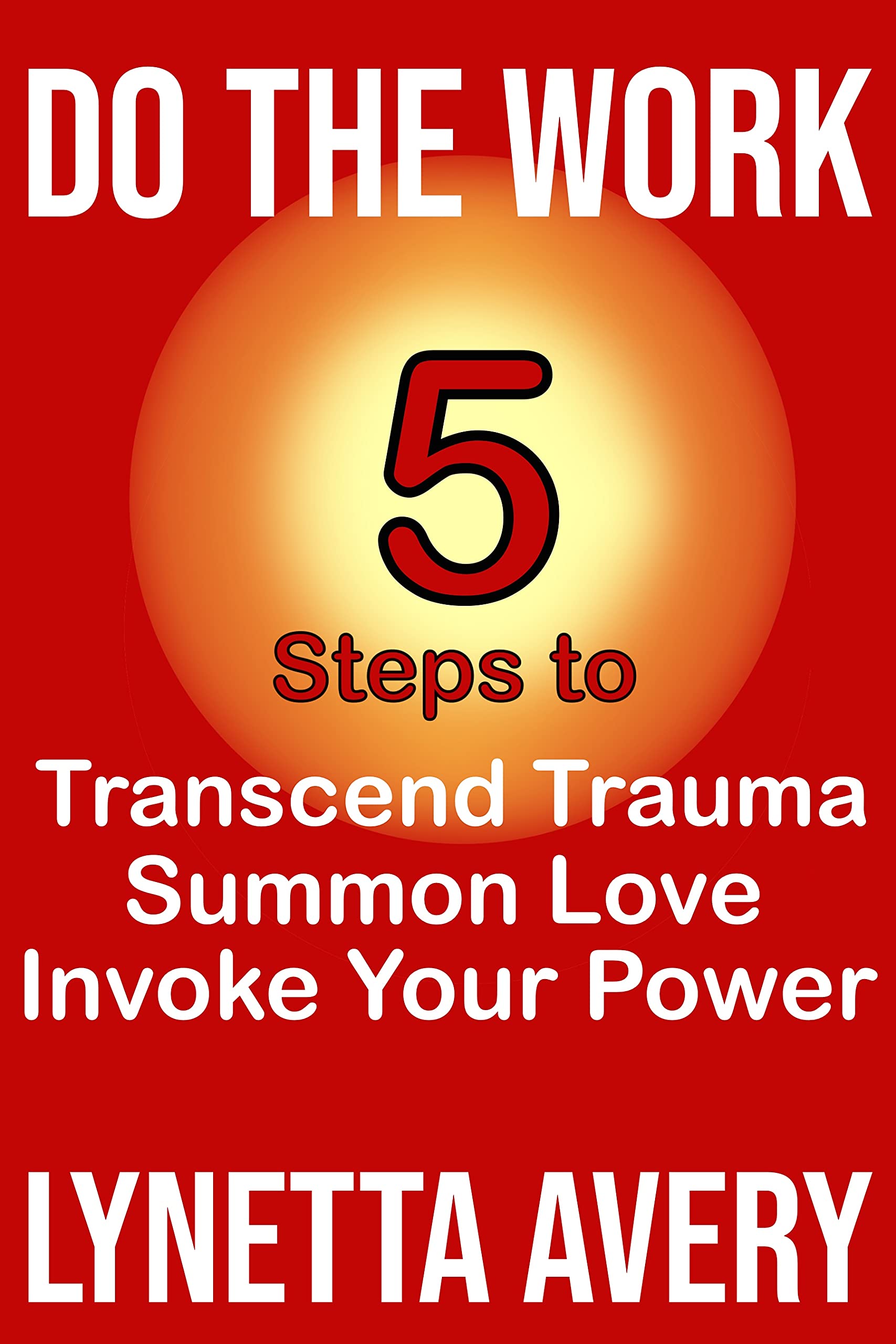 Do The Work: 5 Steps to Transcend Trauma, Summon Love & Invoke Your ...