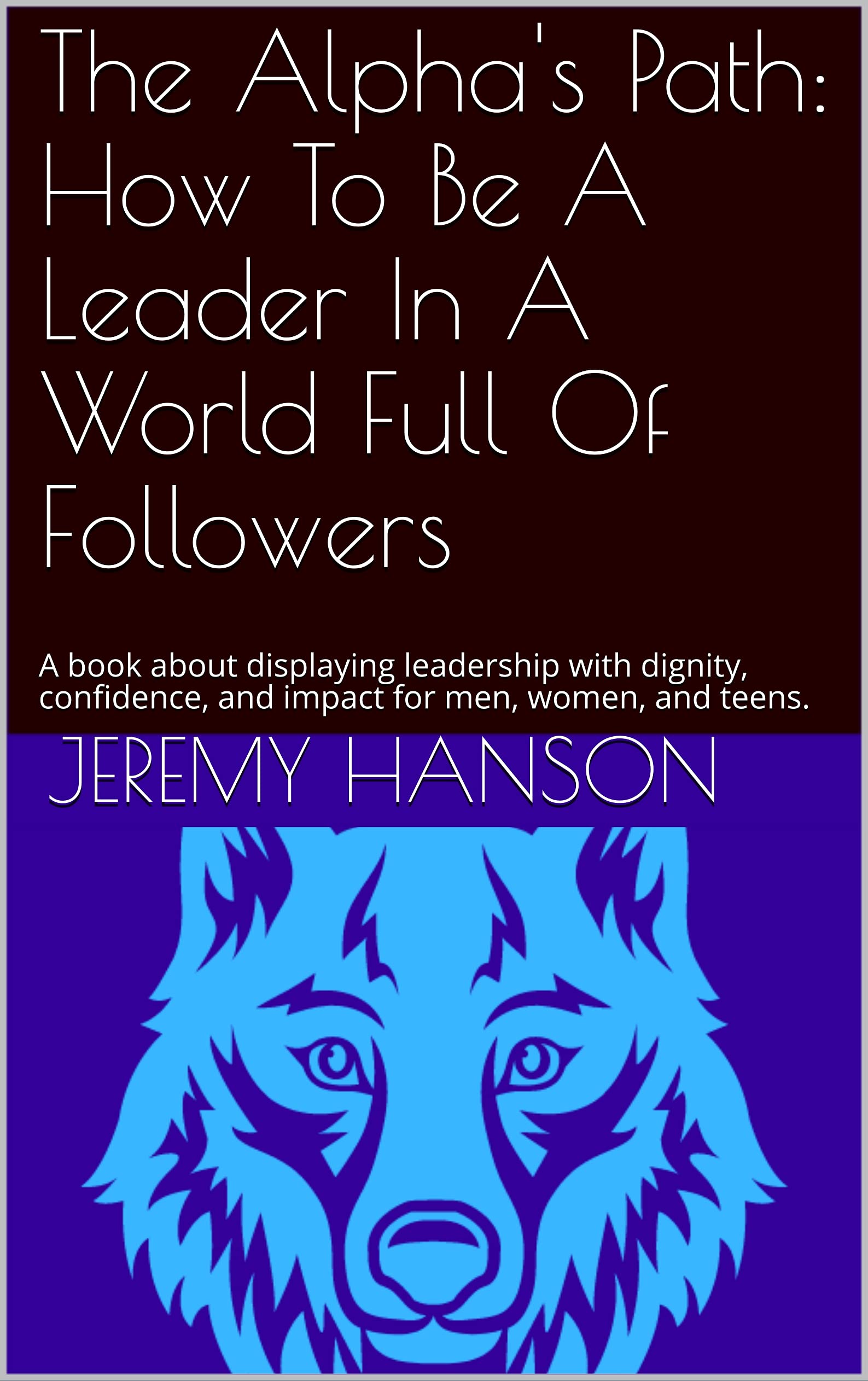 The Alpha's Path: How To Be A Leader In A World Full Of Followers: A ...
