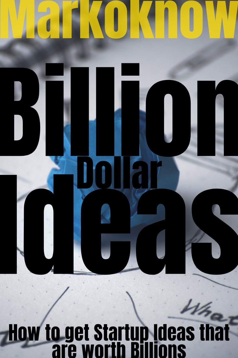 Billion Dollar Ideas How to get Startup Ideas that are Worth Billions