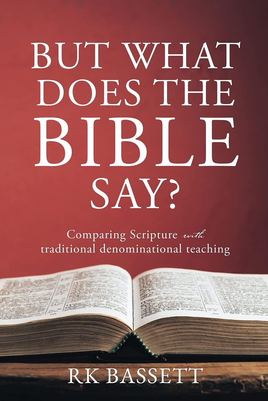But What Does the Bible Say? Comparing Scripture with traditional denominational teaching by Rk