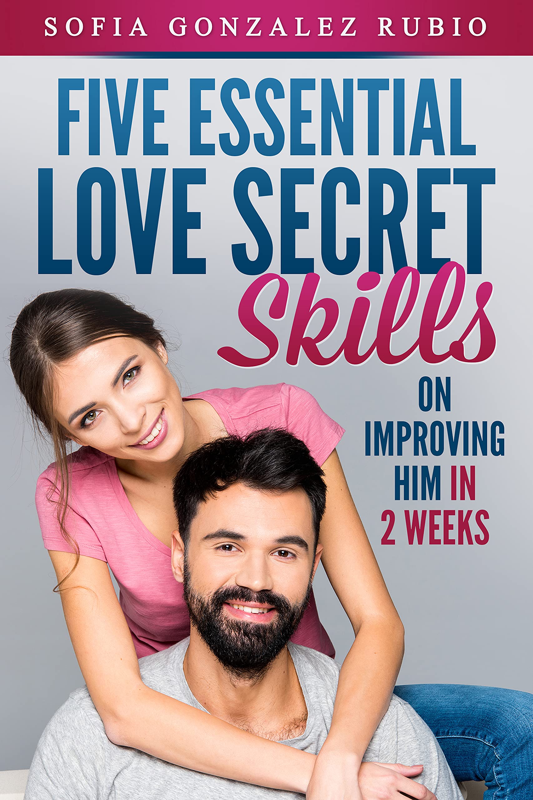 Five Essential Love Secret Skills on Improving him in 2 Weeks by Sofia