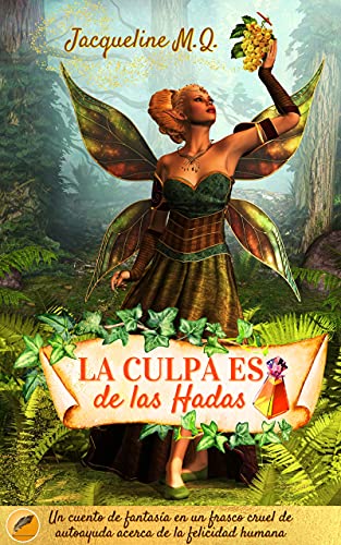 La Culpa es de las Hadas: Un Cuento de Fantasía en un Frasco Cruel de Autoayuda acerca de la Felicidad Humana
