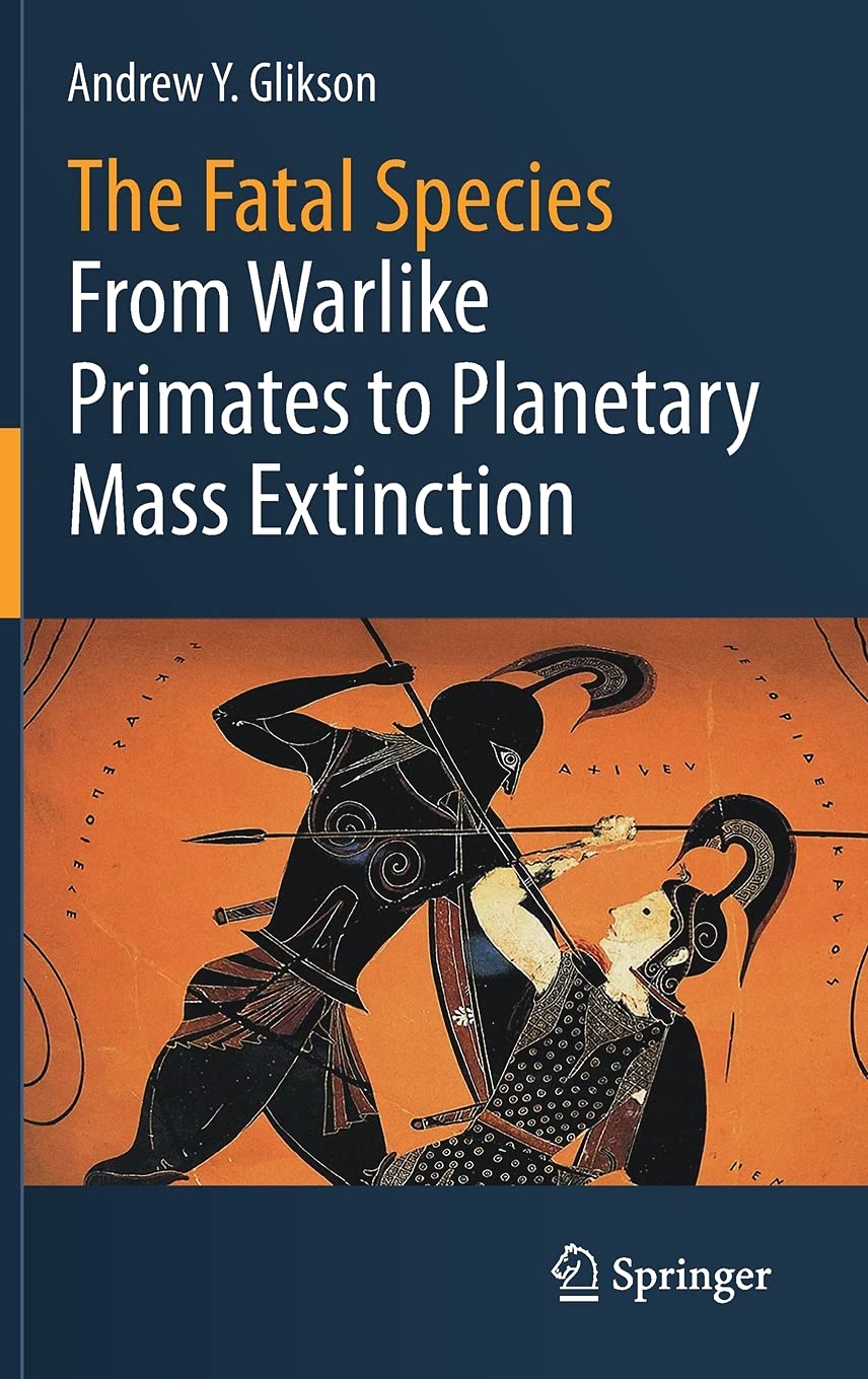 The Fatal Species: From Warlike Primates to Planetary Mass Extinction ...