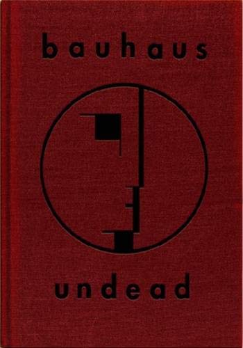 Bauhaus Undead: The Visual History and Legacy of Bauhaus
