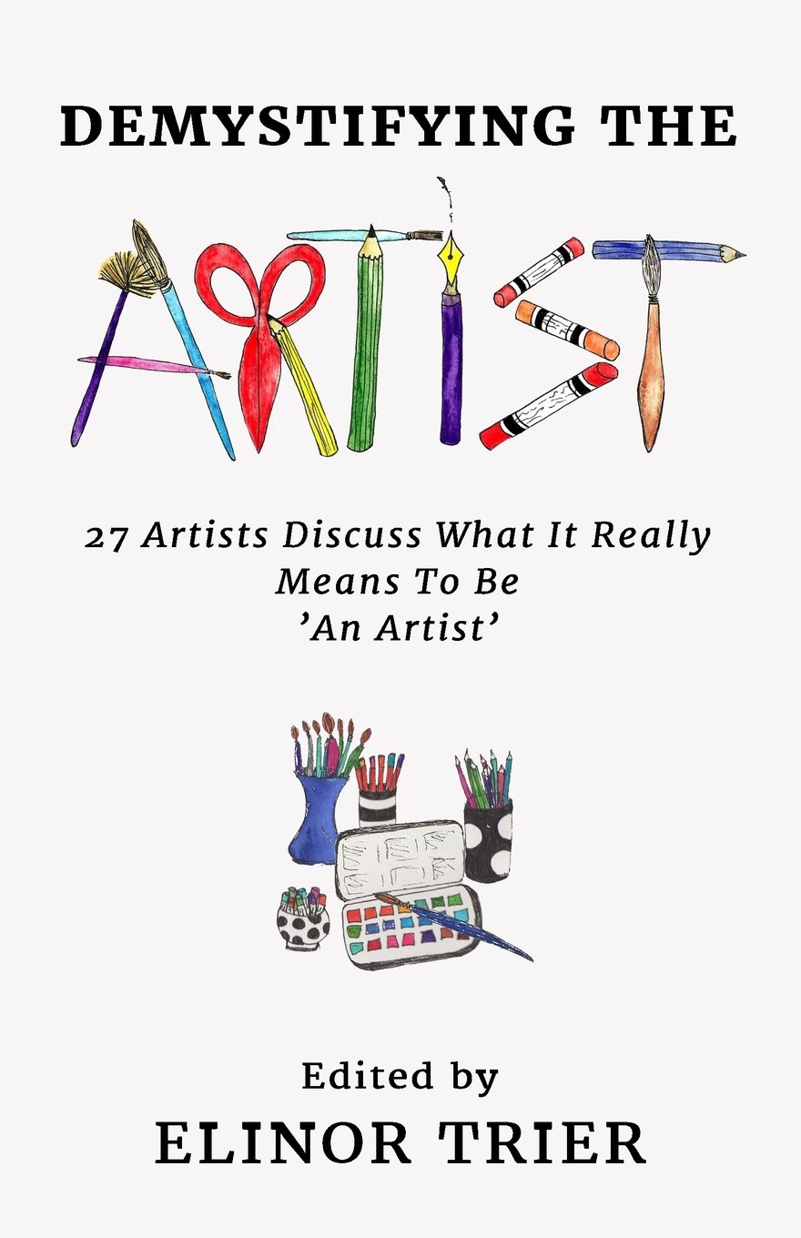 Demystifying The Artist 27 Artists Discuss What it Really Means to Be An Artist by Elinor Trier