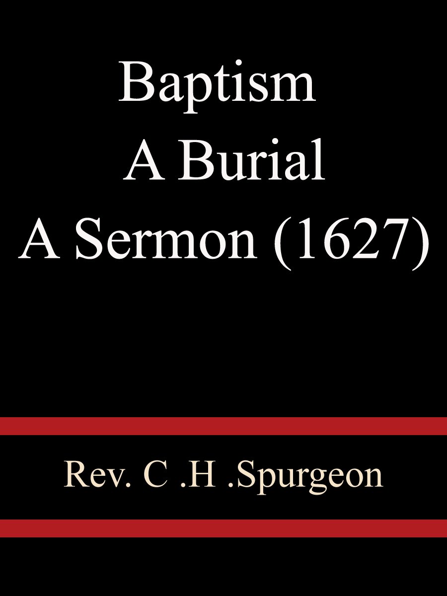 Baptism A Burial A Sermon (1627) Rev C H Spurgeon by Rev C H Spurgeon Goodreads