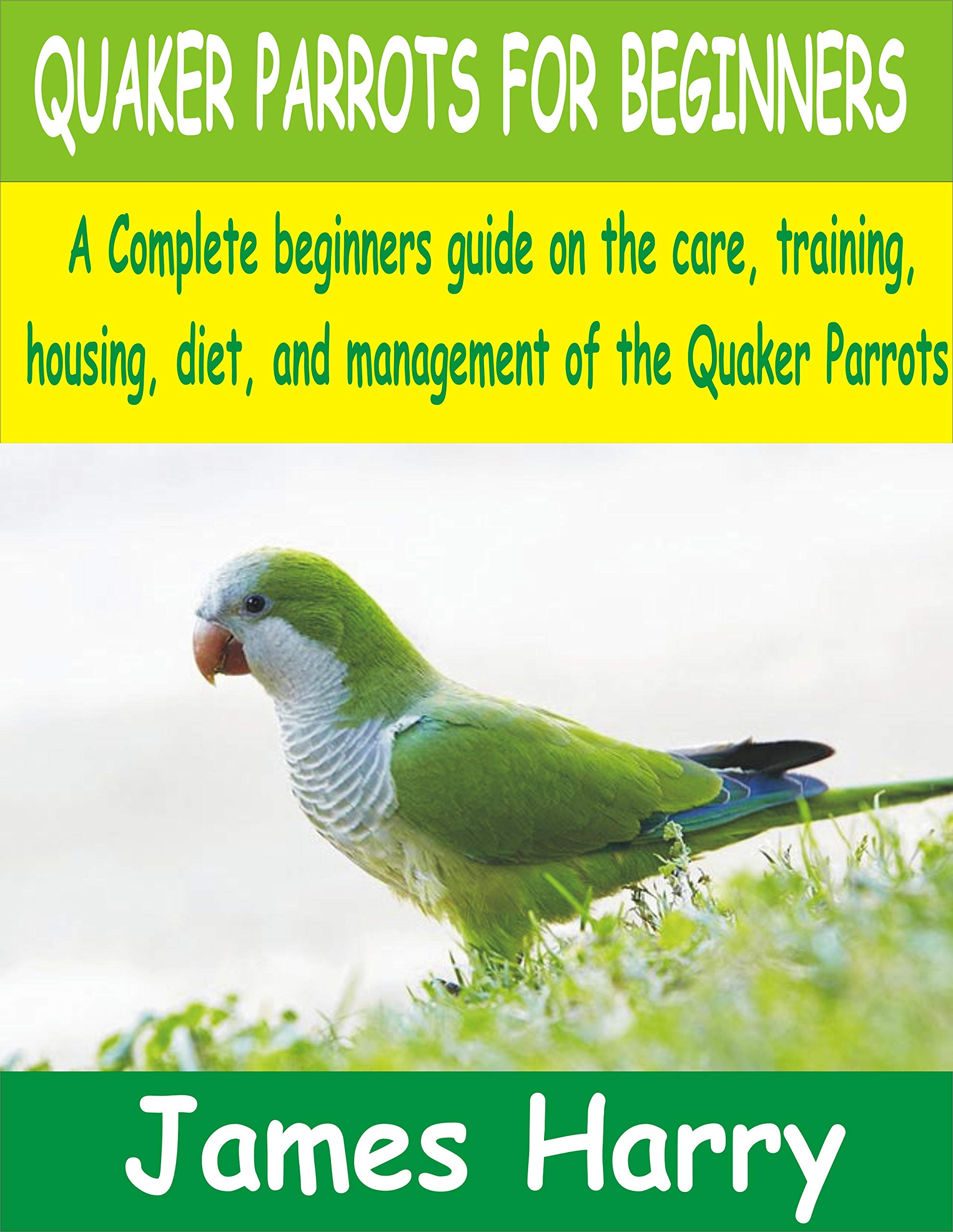 QUAKER PARROTS FOR BEGINNERS A Complete Beginners guide on the care