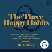 The Three Happy Habits: Techniques Leaders Use to Fight Burnout, Build Resilience and Create Thriving Workplace Cultures