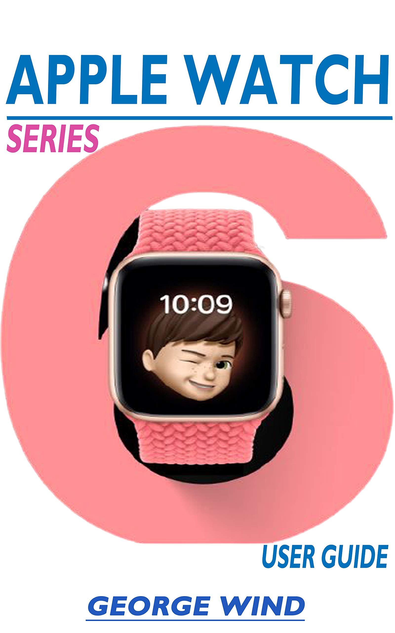 APPLE WATCH SERIES 6 USER GUIDE A STEP BY STEP INSTRUCTION MANUAL FOR BEGINNERS AND SENIORS TO